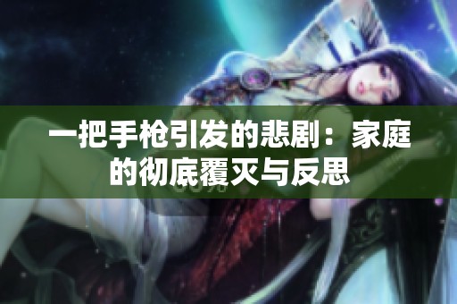一把手枪引发的悲剧：家庭的彻底覆灭与反思