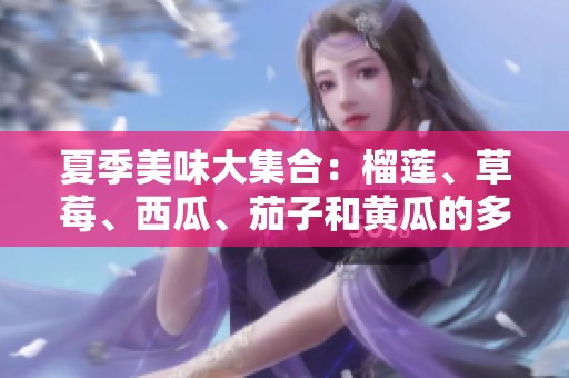 夏季美味大集合：榴莲、草莓、西瓜、茄子和黄瓜的多重享受