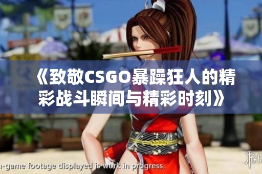 《致敬CSGO暴躁狂人的精彩战斗瞬间与精彩时刻》