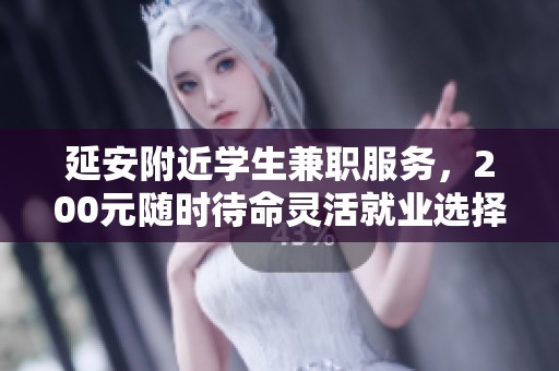 延安附近学生兼职服务，200元随时待命灵活就业选择
