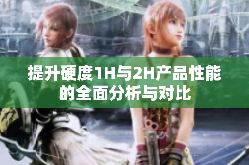 提升硬度1H与2H产品性能的全面分析与对比