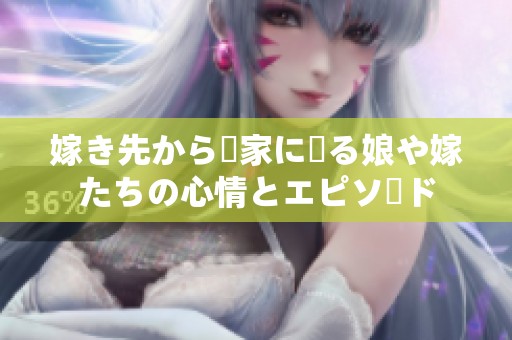 嫁き先から実家に帰る娘や嫁たちの心情とエピソード