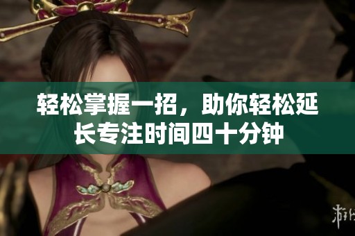 轻松掌握一招，助你轻松延长专注时间四十分钟