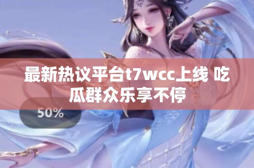 最新热议平台t7wcc上线 吃瓜群众乐享不停