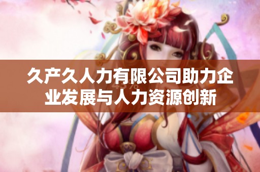 久产久人力有限公司助力企业发展与人力资源创新