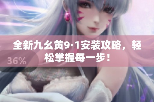 全新九幺黄9·1安装攻略，轻松掌握每一步！