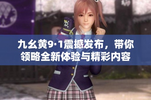 九幺黄9·1震撼发布，带你领略全新体验与精彩内容