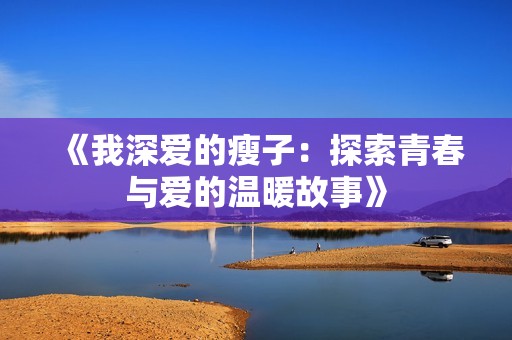 《我深爱的瘦子：探索青春与爱的温暖故事》