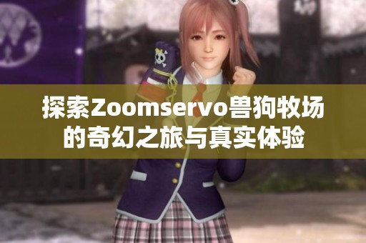 探索Zoomservo兽狗牧场的奇幻之旅与真实体验