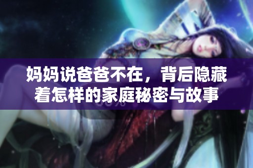妈妈说爸爸不在，背后隐藏着怎样的家庭秘密与故事