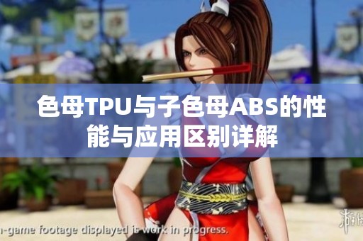 色母TPU与子色母ABS的性能与应用区别详解