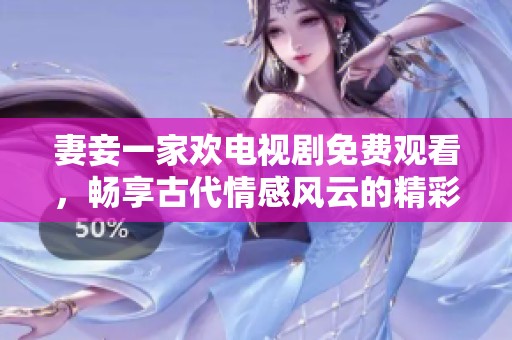 妻妾一家欢电视剧免费观看，畅享古代情感风云的精彩故事