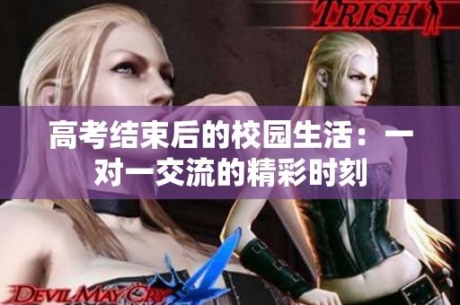 高考结束后的校园生活：一对一交流的精彩时刻