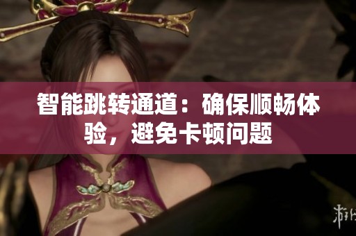 智能跳转通道：确保顺畅体验，避免卡顿问题