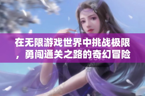 在无限游戏世界中挑战极限，勇闯通关之路的奇幻冒险