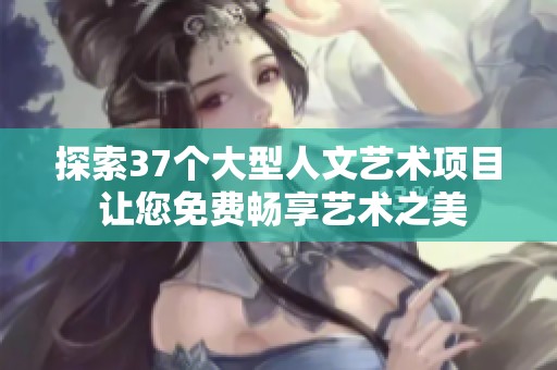 探索37个大型人文艺术项目 让您免费畅享艺术之美