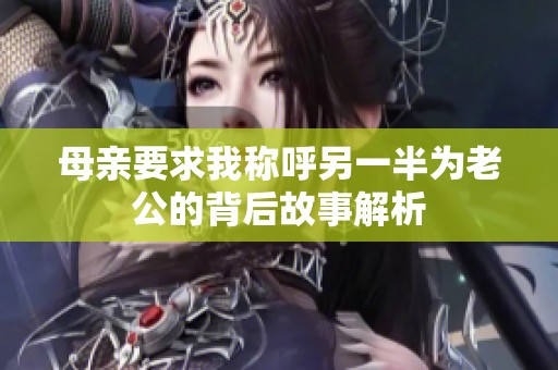 母亲要求我称呼另一半为老公的背后故事解析
