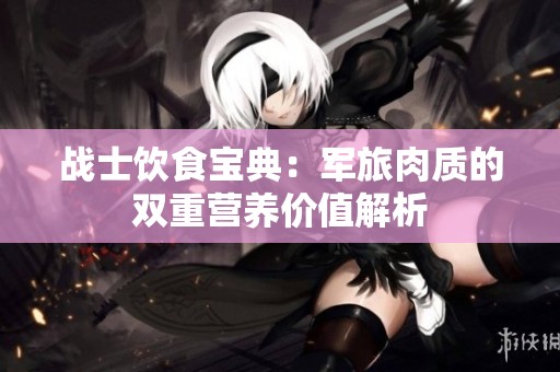 战士饮食宝典：军旅肉质的双重营养价值解析