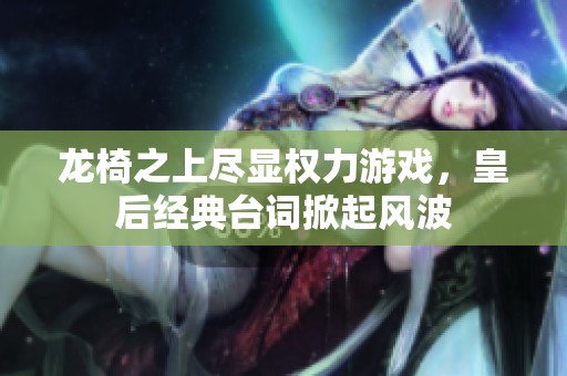 龙椅之上尽显权力游戏，皇后经典台词掀起风波