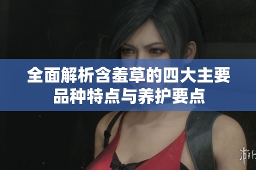 全面解析含羞草的四大主要品种特点与养护要点
