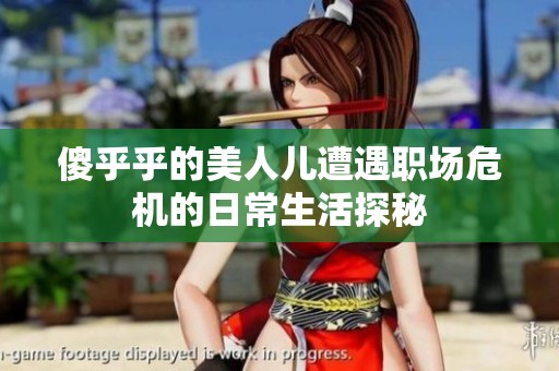 傻乎乎的美人儿遭遇职场危机的日常生活探秘