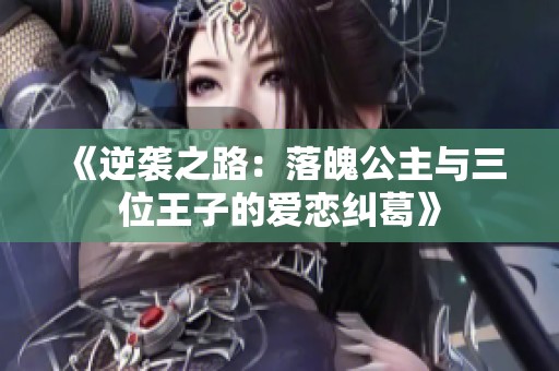 《逆袭之路：落魄公主与三位王子的爱恋纠葛》