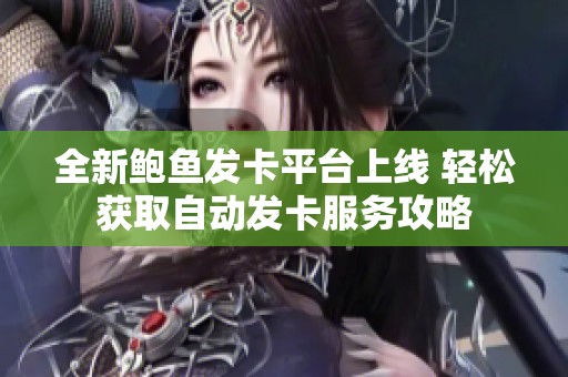全新鲍鱼发卡平台上线 轻松获取自动发卡服务攻略