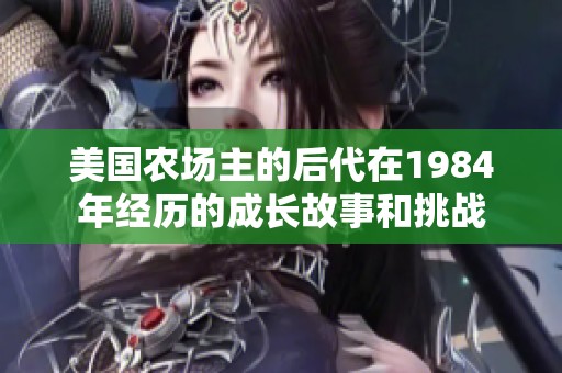 美国农场主的后代在1984年经历的成长故事和挑战