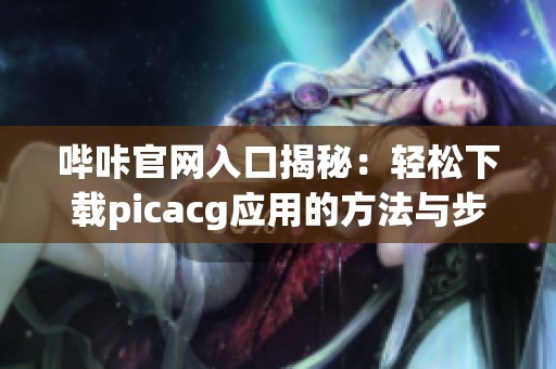 哔咔官网入口揭秘：轻松下载picacg应用的方法与步骤