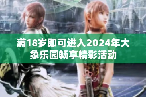 满18岁即可进入2024年大象乐园畅享精彩活动