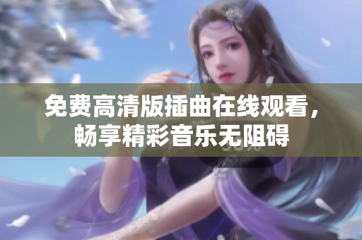 免费高清版插曲在线观看，畅享精彩音乐无阻碍