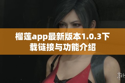 榴莲app最新版本1.0.3下载链接与功能介绍
