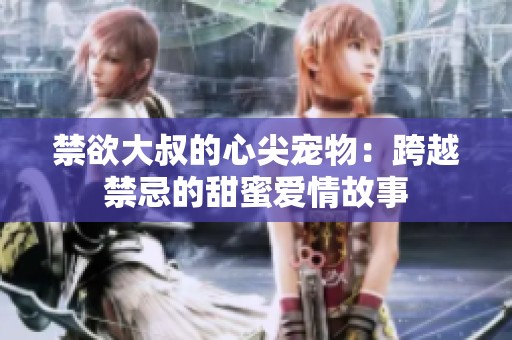禁欲大叔的心尖宠物：跨越禁忌的甜蜜爱情故事