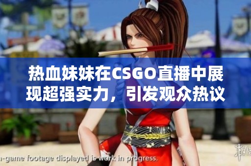 热血妹妹在CSGO直播中展现超强实力，引发观众热议