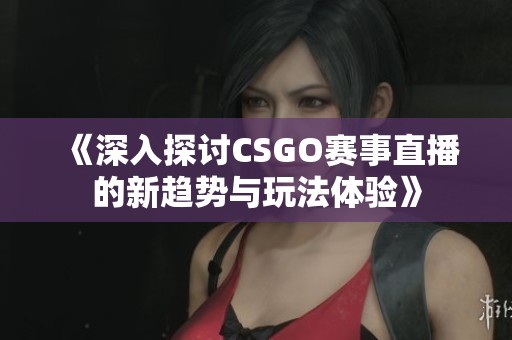 《深入探讨CSGO赛事直播的新趋势与玩法体验》