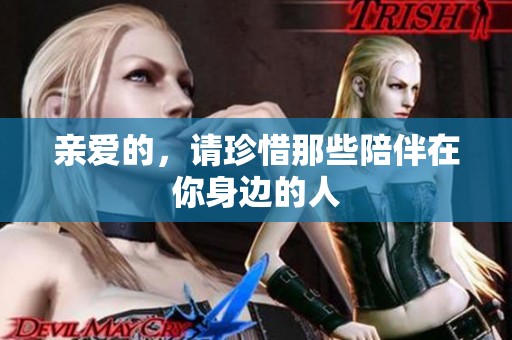 亲爱的，请珍惜那些陪伴在你身边的人