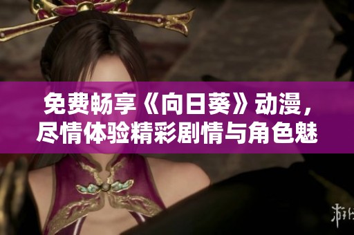 免费畅享《向日葵》动漫，尽情体验精彩剧情与角色魅力
