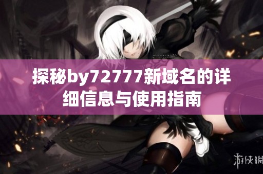 探秘by72777新域名的详细信息与使用指南