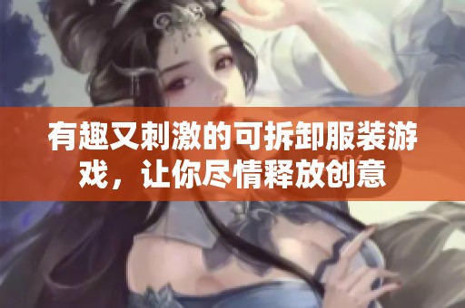 有趣又刺激的可拆卸服装游戏，让你尽情释放创意