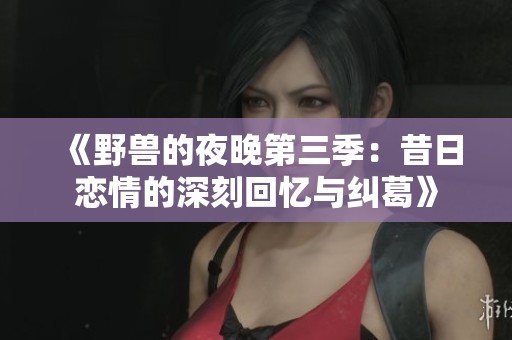 《野兽的夜晚第三季：昔日恋情的深刻回忆与纠葛》