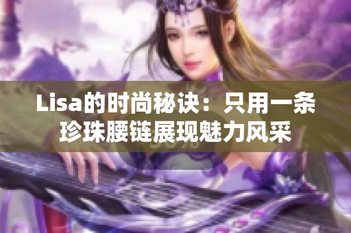 Lisa的时尚秘诀：只用一条珍珠腰链展现魅力风采
