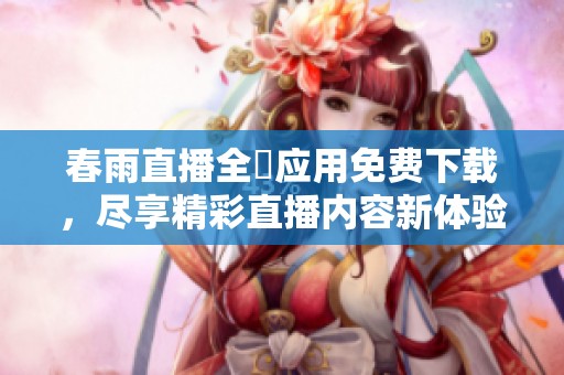 春雨直播全婐应用免费下载，尽享精彩直播内容新体验