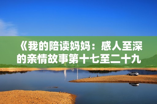 《我的陪读妈妈：感人至深的亲情故事第十七至二十九节汇编》