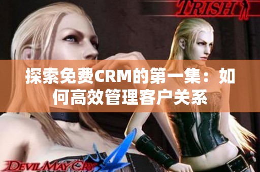 探索免费CRM的第一集：如何高效管理客户关系