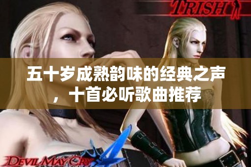 五十岁成熟韵味的经典之声，十首必听歌曲推荐