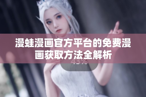 漫蛙漫画官方平台的免费漫画获取方法全解析