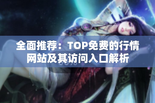 全面推荐：TOP免费的行情网站及其访问入口解析