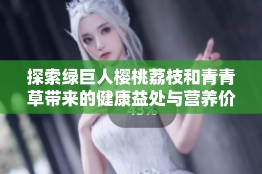 探索绿巨人樱桃荔枝和青青草带来的健康益处与营养价值
