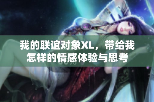 我的联谊对象XL，带给我怎样的情感体验与思考