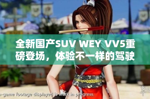 全新国产SUV WEY VV5重磅登场，体验不一样的驾驶乐趣